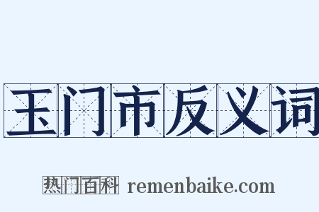 玉门市反义词是什么意思的图片